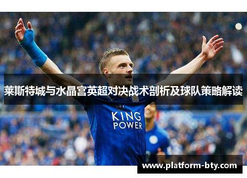 莱斯特城与水晶宫英超对决战术剖析及球队策略解读