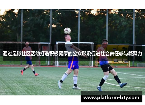 通过足球社区活动打造积极健康的公众形象促进社会责任感与凝聚力