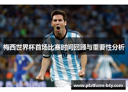 梅西世界杯首场比赛时间回顾与重要性分析