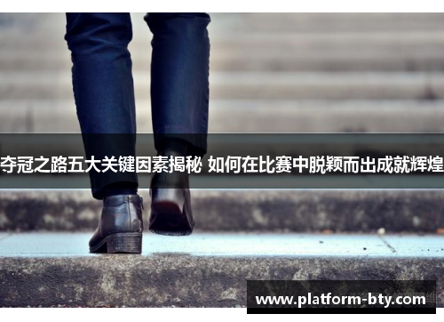 夺冠之路五大关键因素揭秘 如何在比赛中脱颖而出成就辉煌 夺冠之路五大关键因素揭秘 如何在比赛中脱颖而出成就辉煌