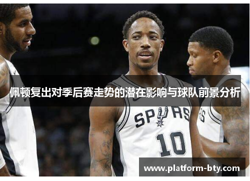 佩顿复出对季后赛走势的潜在影响与球队前景分析 佩顿复出对季后赛走势的潜在影响与球队前景分析