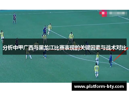 分析中甲广西与黑龙江比赛表现的关键因素与战术对比