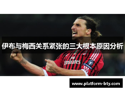 伊布与梅西关系紧张的三大根本原因分析