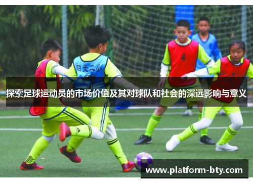 探索足球运动员的市场价值及其对球队和社会的深远影响与意义