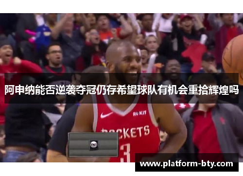 阿申纳能否逆袭夺冠仍存希望球队有机会重拾辉煌吗