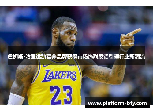 詹姆斯·哈登运动营养品牌获得市场热烈反馈引领行业新潮流