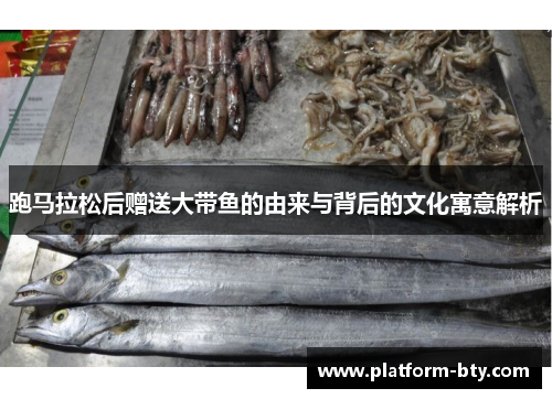 跑马拉松后赠送大带鱼的由来与背后的文化寓意解析