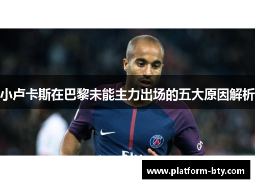 小卢卡斯在巴黎未能主力出场的五大原因解析