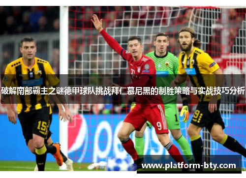 破解南部霸主之谜德甲球队挑战拜仁慕尼黑的制胜策略与实战技巧分析 破解南部霸主之谜德甲球队挑战拜仁慕尼黑的制胜策略与实战技巧分析