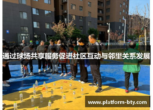 通过球场共享服务促进社区互动与邻里关系发展 通过球场共享服务促进社区互动与邻里关系发展