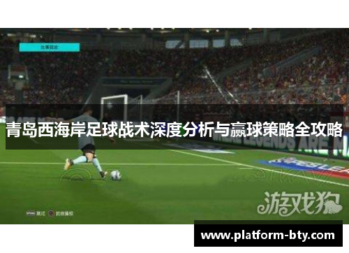 青岛西海岸足球战术深度分析与赢球策略全攻略