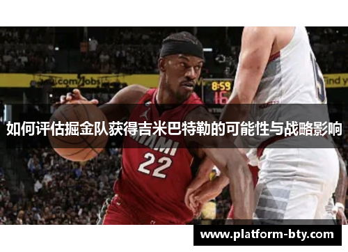如何评估掘金队获得吉米巴特勒的可能性与战略影响